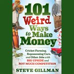101 weird ways to make money : cricket farming, repossessing cars, and other jobs with big upside and not much competition cover image