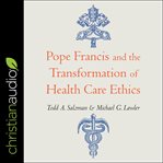 Pope francis and the transformation of healthcare ethics cover image