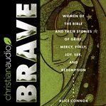 Brave : women of the Bible and their stories of grief, mercy, folly, joy, sex, and redemption cover image