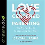 Love-centered parenting : the no-fail guide to launching your kids cover image