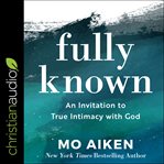Fully known : an invitation to true intimacy with God cover image