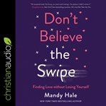 Don't believe the swipe. Finding Love without Losing Yourself cover image