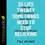 25 lies twentysomethings need to stop believing : how to get unstuck and own your defining decade cover image