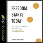 Freedom starts today : overcoming struggles and addictions one day at a time cover image