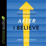 After "I believe" : everyday practices for a vibrant faith cover image