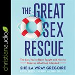 The great sex rescue : the lies you've been taught and how to recover what God intended cover image