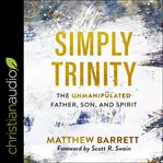 Simply Trinity : the unmanipulated Father, Son, and Spirit cover image