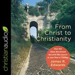 From Christ to Christianity : how the Jesus movement became the church in less than a century cover image