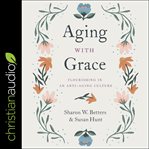 Aging with grace : flourishing in an anti-aging culture cover image