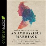 An impossible marriage : what our mixed-orientation marriage has taught us about love and the gospel cover image