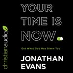 Your Time Is Now : Get What God Has Given You cover image