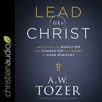 Lead like Christ : reflecting the qualities and character of Christ in your ministry cover image