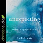 Unexpecting : real talk on pregnancy loss cover image