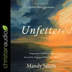 Unfettered : imagining a childlike faith beyond the baggage of Western culture cover image