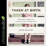Taken at Birth : Stolen Babies, Hidden Lies, and My Journey to Finding Home cover image