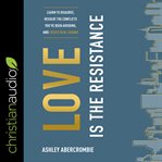 Love is the resistance : learn to disagree, resolve the conflicts you've been avoiding, and create real change cover image