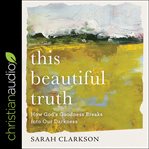 This beautiful truth : how God's goodness breaks into our darkness cover image