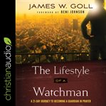 The lifestyle of a watchman : a 21-day journey to becoming a guardian in prayer cover image