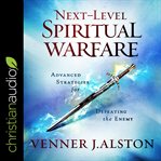 Next-level spiritual warfare : advanced strategies for defeating the enemy cover image
