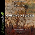 Grieving a suicide : a loved one's search for comfort, answers & hope cover image