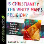 Is Christianity the white man's religion? : how the Bible is good news for people of color cover image