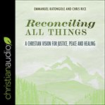 Reconciling all things : a Christian vision for justice, peace and healing cover image