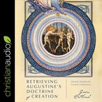 Retrieving Augustine's doctrine of creation : ancient wisdom for current controversy cover image