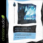 Worship and the world to come : exploring Christian hope in contemporary worship cover image