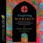 Transforming worship : planning and leading Sunday services as if spiritual formation mattered cover image