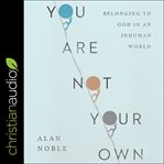 You Are Not Your Own : Belonging to God in an Inhuman World cover image