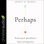 Perhaps : reclaiming the space between doubt and dogmatism cover image