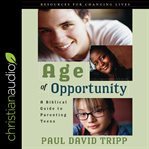 Age of opportunity : a biblical guide to parenting teens cover image