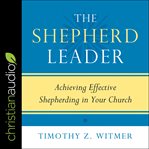 The shepherd leader : achieving effective shepherding in your church cover image