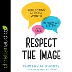 Respect the image : reflecting human worth in how we listen and talk cover image