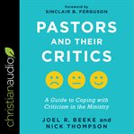 Pastors and their critics : a guide to coping with criticism in the ministry cover image