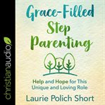 Grace-filled stepparenting. Help and Hope for This Unique and Loving Role cover image