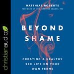 Beyond shame : creating a healthy sex life on your own terms cover image