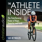 The athlete inside : the transforming power of hope, tenacity, and faith cover image