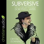 Subversive : Christ, culture, and the shocking Dorothy L. Sayers cover image