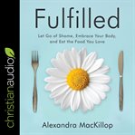 Fulfilled : let go of shame, embrace your body, and eat the food you love cover image