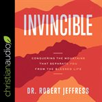 Invincible : conquering the mountains that separate you from the blessed life cover image