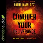 Conquer your deliverance : how to live a life of total freedom cover image
