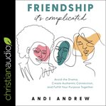 Friendship - it's complicated : avoid the drama, create authentic connection, and fulfill your purpose together cover image