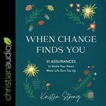 When change finds you : 31 assurances to settle your heart when life stirs you up cover image