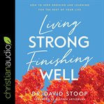 Living strong, finishing well : how to keep growing and learning for the rest of your life cover image