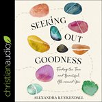 Seeking out goodness. Finding the True and Beautiful All around You cover image