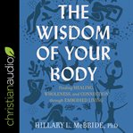 The Wisdom of Your Body : Finding Healing, Wholeness, and Connection through Embodied Living cover image