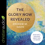 The glory now revealed. What We'll Discover about God in Heaven cover image