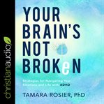 Your brain's not broken. Strategies for Navigating Your Emotions and Life with ADHD cover image