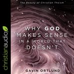 Why God makes sense in a world that doesn't : the beauty of Christian theism cover image
